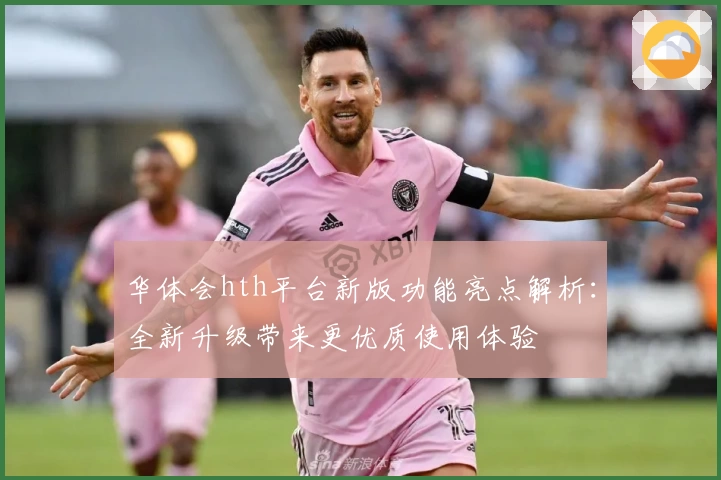 华体会hth平台新版功能亮点解析：全新升级带来更优质使用体验