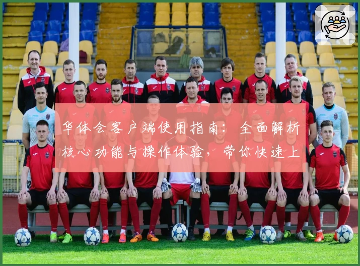 华体会客户端使用指南：全面解析核心功能与操作体验，带你快速上手