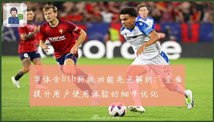 华体会hth新版功能亮点解析：全面提升用户使用体验的细节优化