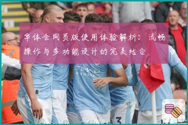 华体会网页版使用体验解析：流畅操作与多功能设计的完美结合