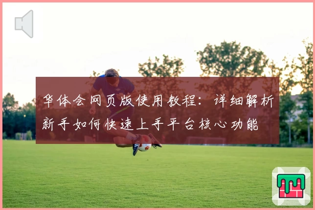 华体会网页版使用教程：详细解析新手如何快速上手平台核心功能