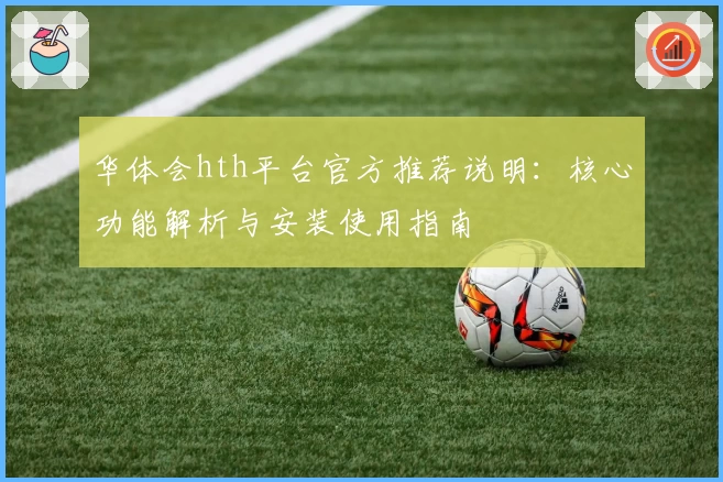 华体会hth平台官方推荐说明：核心功能解析与安装使用指南