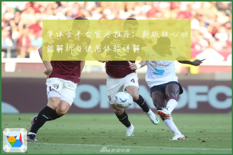 华体会平台官方推荐：新版核心功能解析与使用体验详解