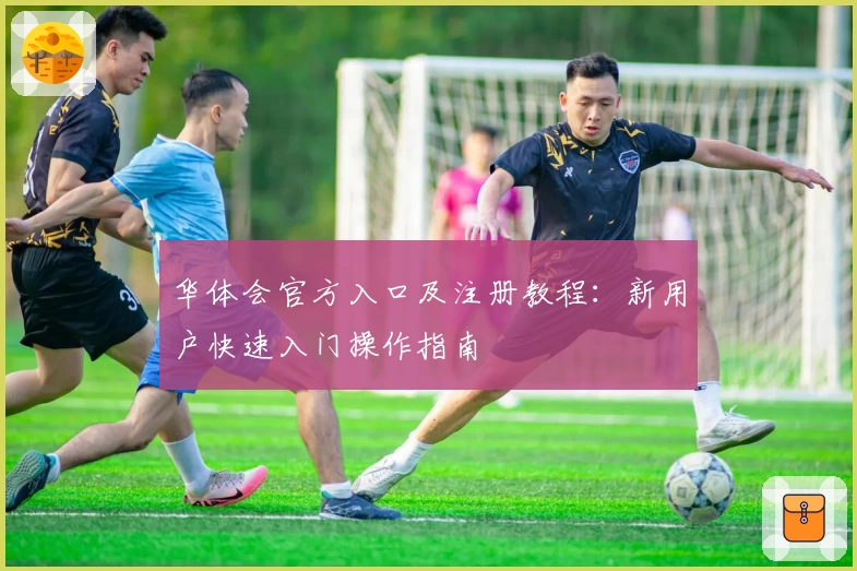 华体会官方入口及注册教程：新用户快速入门操作指南