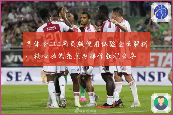 华体会hth网页版使用体验全面解析，核心功能亮点与操作教程分享