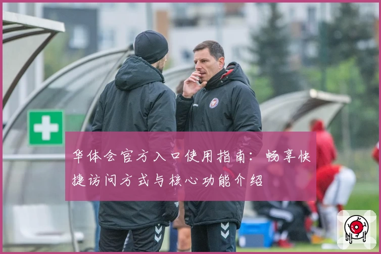 华体会官方入口使用指南：畅享快捷访问方式与核心功能介绍