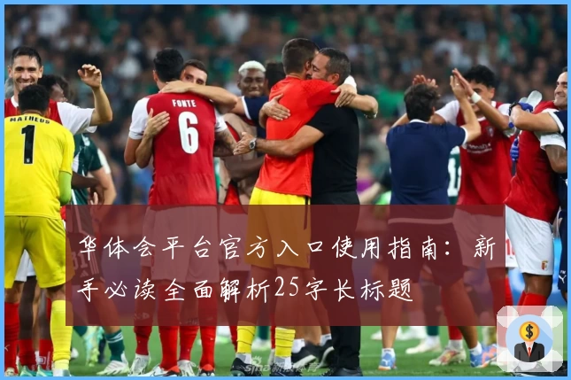华体会平台官方入口使用指南：新手必读全面解析25字长标题