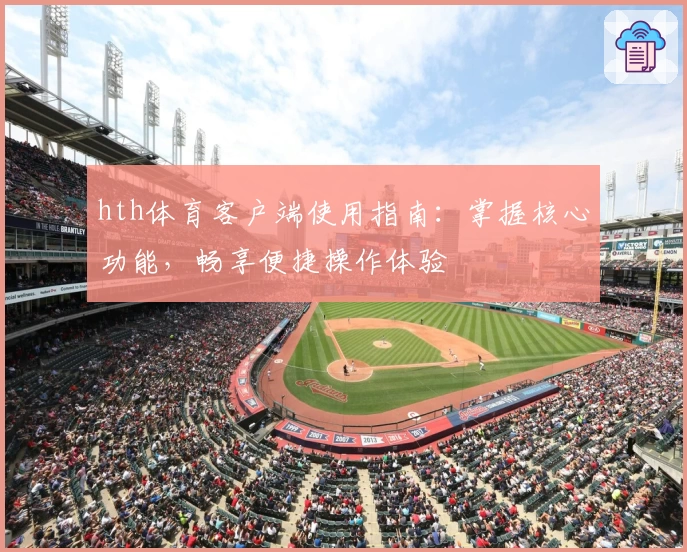 hth体育客户端使用指南：掌握核心功能，畅享便捷操作体验