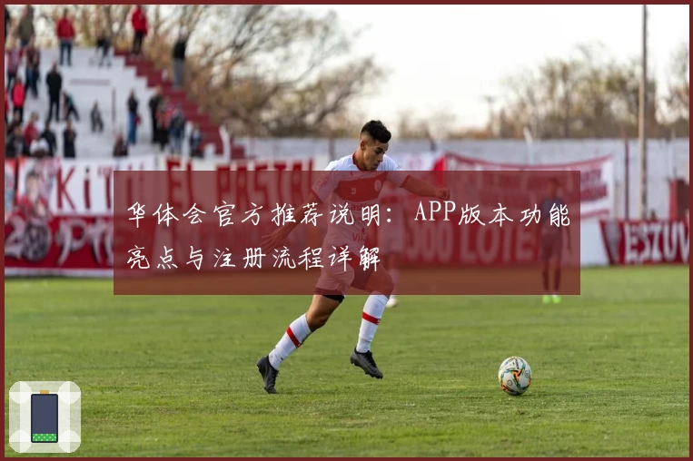 华体会官方推荐说明：APP版本功能亮点与注册流程详解