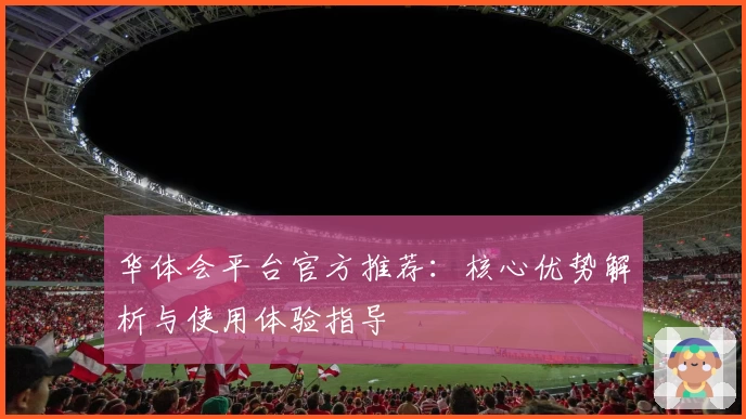 华体会平台官方推荐：核心优势解析与使用体验指导