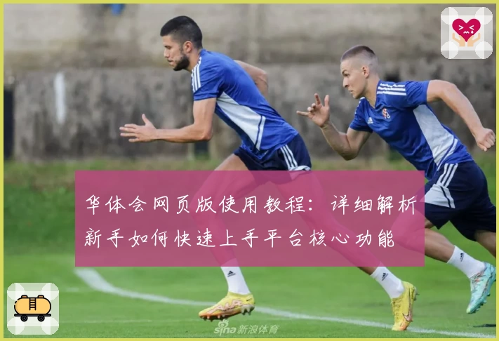 华体会网页版使用教程：详细解析新手如何快速上手平台核心功能