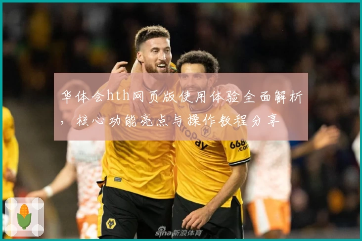 华体会hth网页版使用体验全面解析，核心功能亮点与操作教程分享