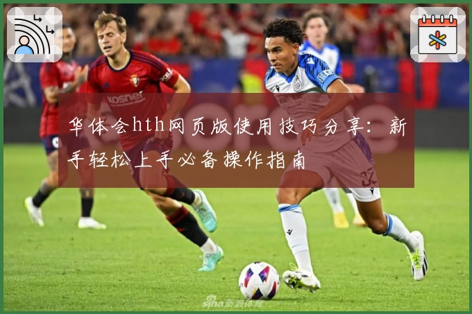 华体会hth网页版使用技巧分享：新手轻松上手必备操作指南