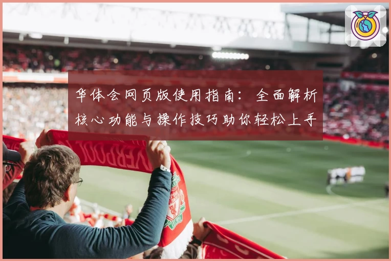 华体会网页版使用指南：全面解析核心功能与操作技巧助你轻松上手