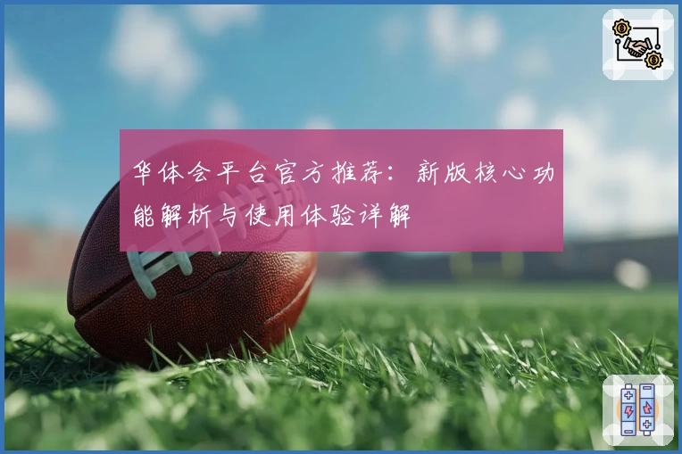 华体会平台官方推荐：新版核心功能解析与使用体验详解