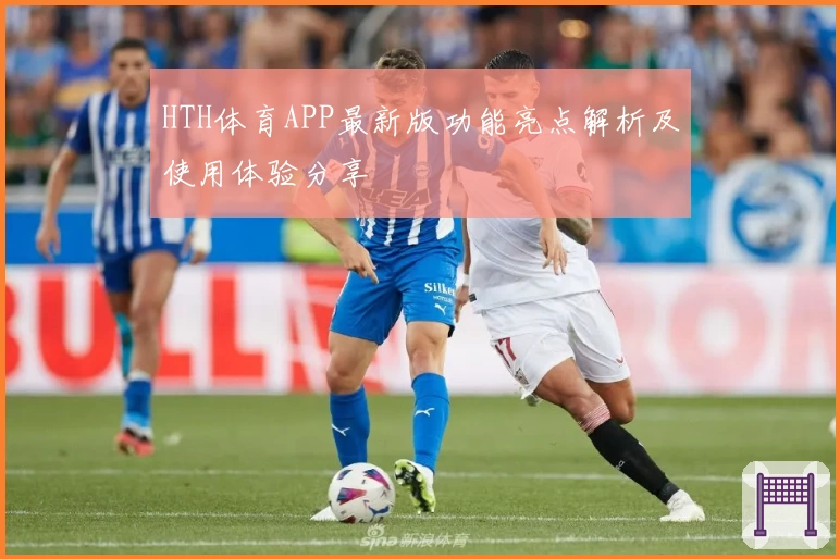 HTH体育APP最新版功能亮点解析及使用体验分享